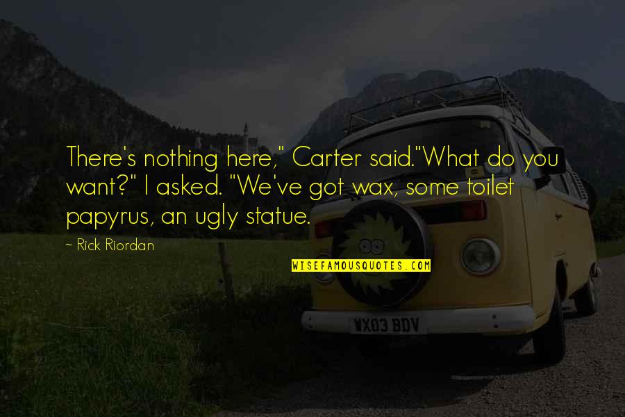 I Want You Here Quotes By Rick Riordan: There's nothing here," Carter said."What do you want?"