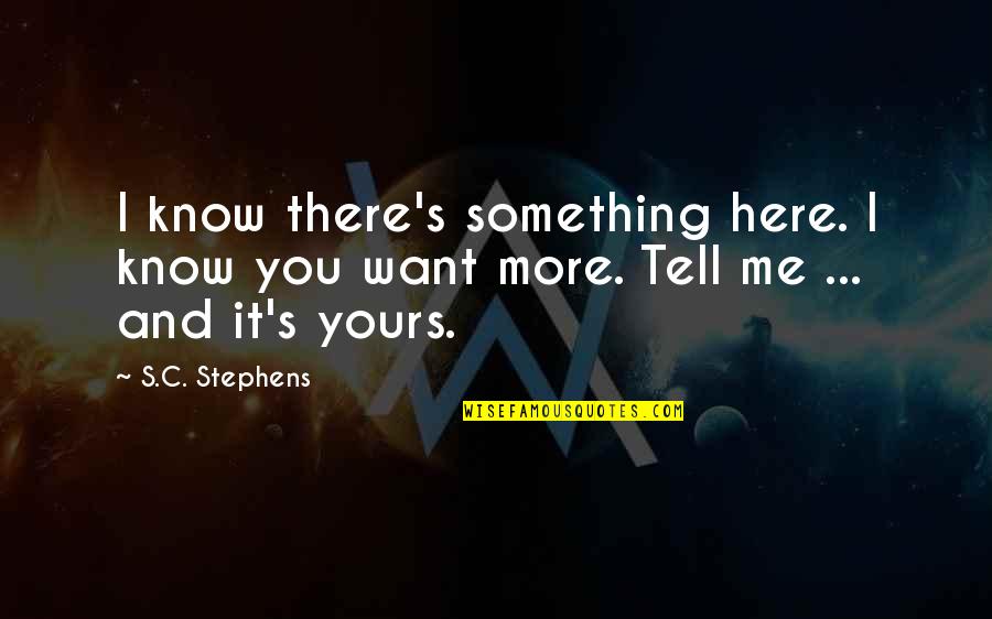 I Want You Here Quotes By S.C. Stephens: I know there's something here. I know you