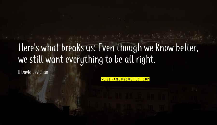 I Want You Here Right Now Quotes By David Levithan: Here's what breaks us: Even though we know