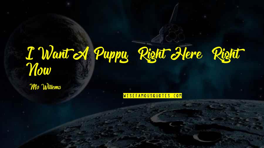 I Want You Here Right Now Quotes By Mo Willems: I Want A Puppy! Right Here! Right Now!