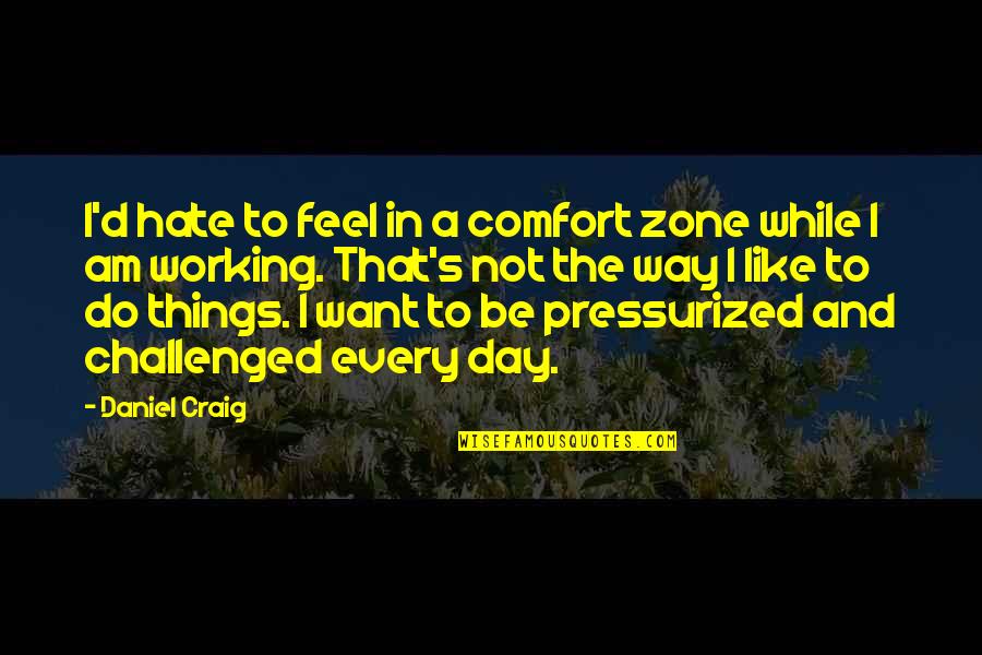 I Want You In Every Way Quotes By Daniel Craig: I'd hate to feel in a comfort zone I Want You In Every Way Quotes By Daniel Craig: I'd hate to feel in a comfort zone
