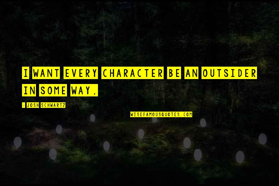 I Want You In Every Way Quotes By Josh Schwartz: I want every character be an outsider in I Want You In Every Way Quotes By Josh Schwartz: I want every character be an outsider in