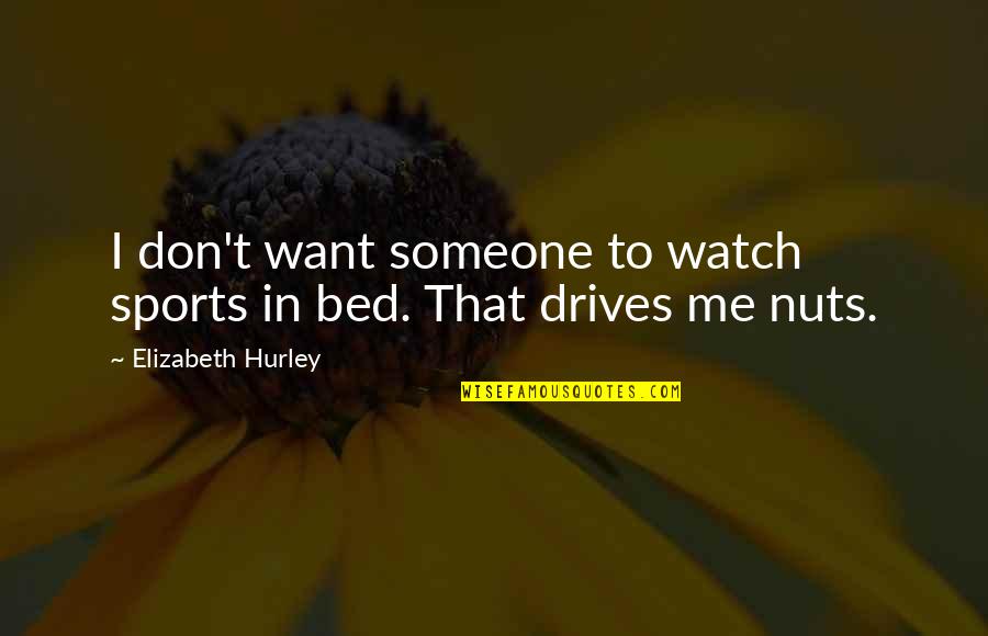 I Want You In My Bed Quotes By Elizabeth Hurley: I don't want someone to watch sports in I Want You In My Bed Quotes By Elizabeth Hurley: I don't want someone to watch sports in