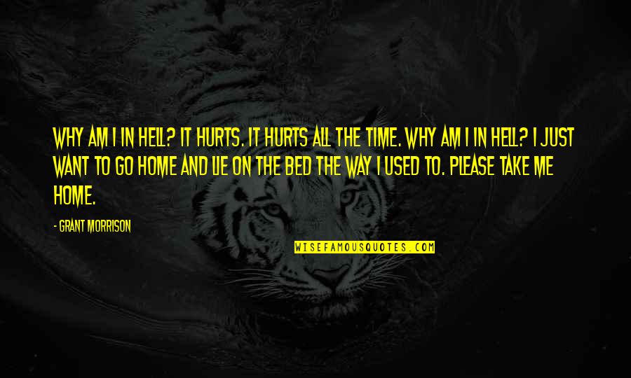 I Want You In My Bed Quotes By Grant Morrison: Why am I in Hell? It hurts. It I Want You In My Bed Quotes By Grant Morrison: Why am I in Hell? It hurts. It