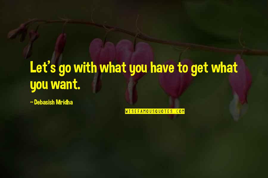I Want You In My Life Love Quotes By Debasish Mridha: Let's go with what you have to get I Want You In My Life Love Quotes By Debasish Mridha: Let's go with what you have to get