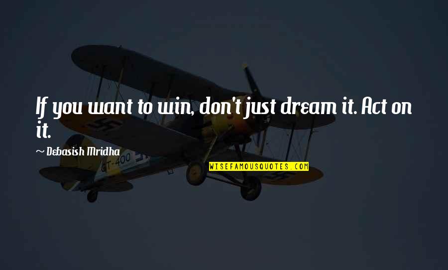 I Want You In My Life Love Quotes By Debasish Mridha: If you want to win, don't just dream I Want You In My Life Love Quotes By Debasish Mridha: If you want to win, don't just dream