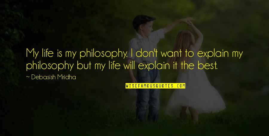 I Want You In My Life Love Quotes By Debasish Mridha: My life is my philosophy. I don't want I Want You In My Life Love Quotes By Debasish Mridha: My life is my philosophy. I don't want