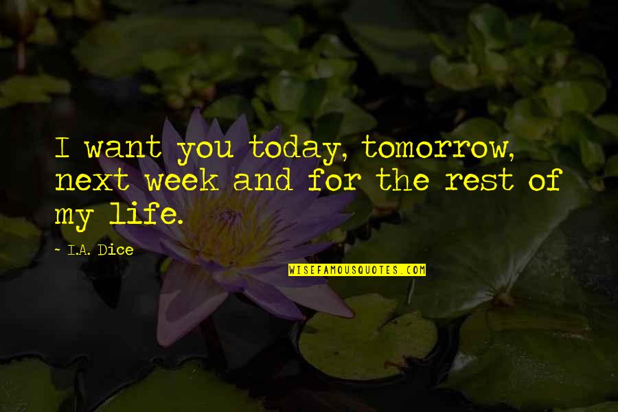 I Want You In My Next Life Quotes By I.A. Dice: I want you today, tomorrow, next week and