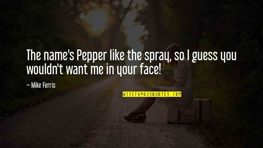 I Want You Like Quotes By Mike Ferris: The name's Pepper like the spray, so I