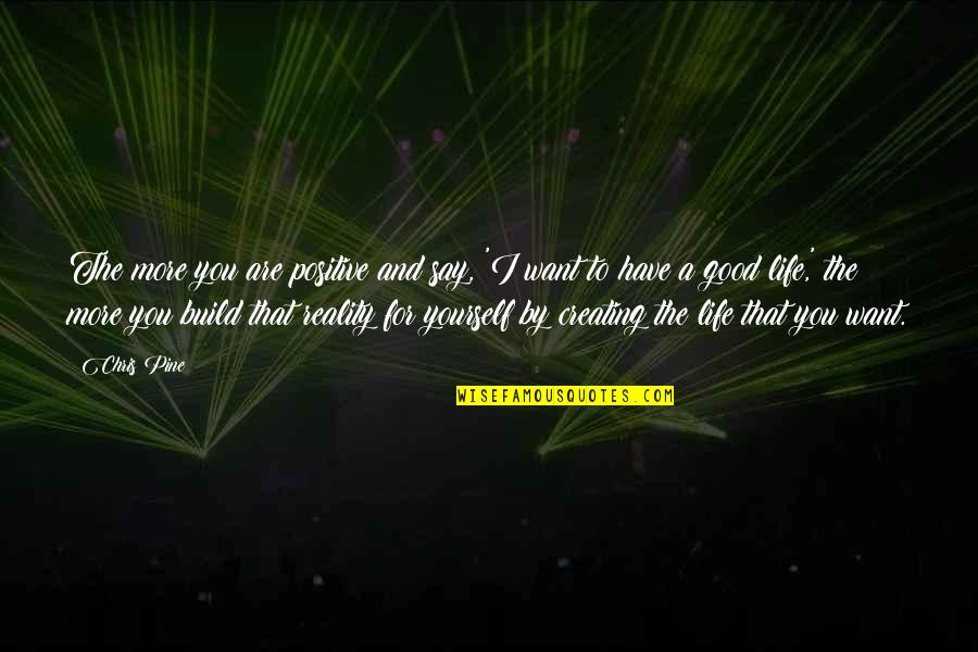 I Want You More Quotes By Chris Pine: The more you are positive and say, 'I I Want You More Quotes By Chris Pine: The more you are positive and say, 'I