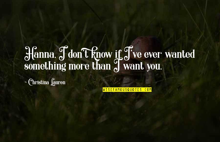 I Want You More Than Ever Quotes By Christina Lauren: Hanna, I don't know if I've ever wanted