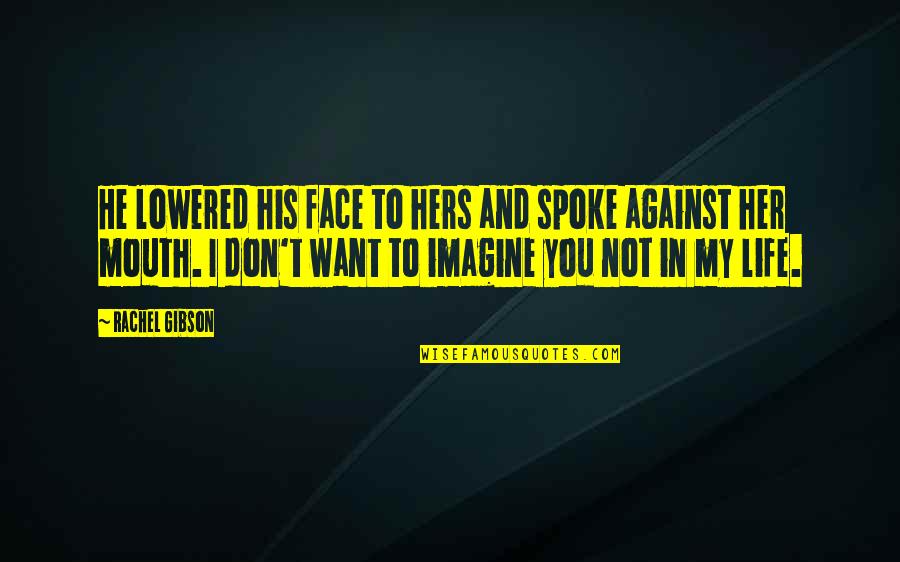 I Want You Not Her Quotes By Rachel Gibson: He lowered his face to hers and spoke