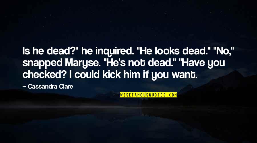 I Want You Not Him Quotes By Cassandra Clare: Is he dead?" he inquired. "He looks dead."