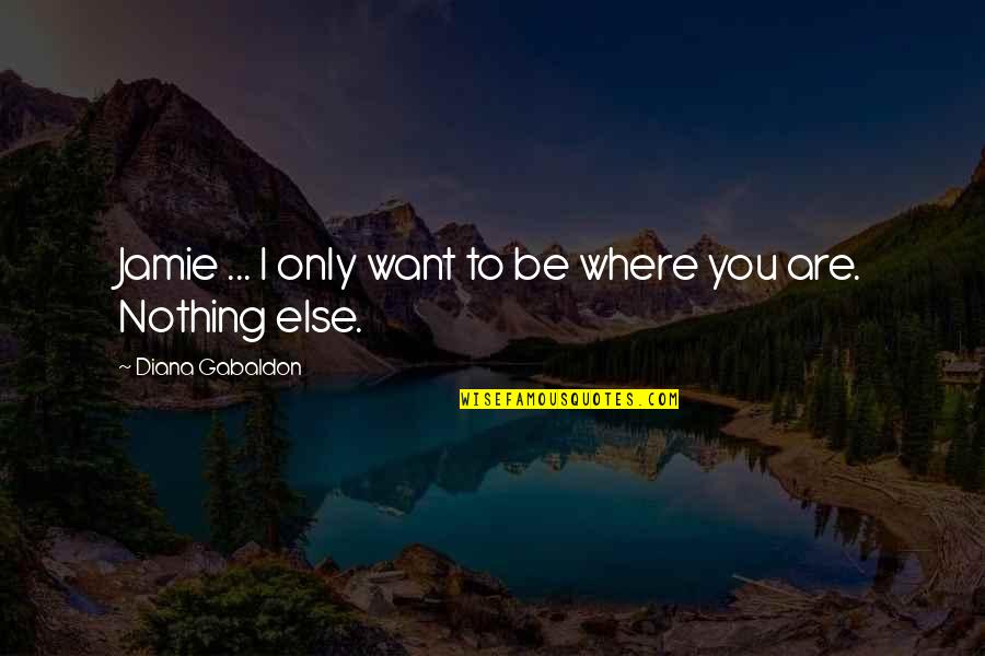 I Want You Nothing Else Just You Quotes By Diana Gabaldon: Jamie ... I only want to be where