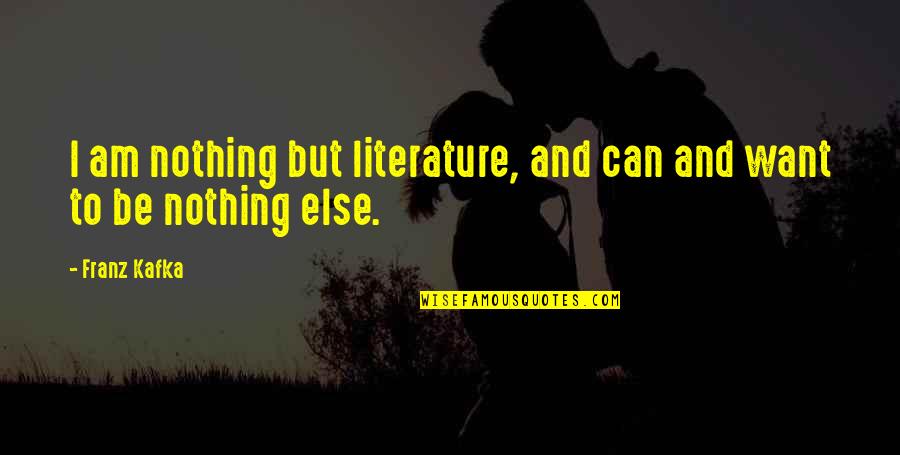 I Want You Nothing Else Just You Quotes By Franz Kafka: I am nothing but literature, and can and