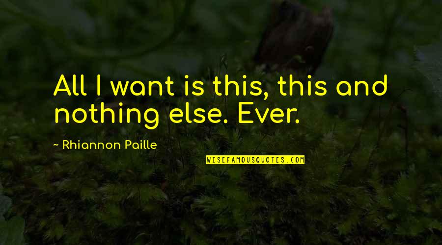 I Want You Nothing Else Just You Quotes By Rhiannon Paille: All I want is this, this and nothing