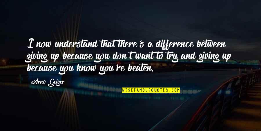 I Want You Now Quotes By Arno Geiger: I now understand that there's a difference between I Want You Now Quotes By Arno Geiger: I now understand that there's a difference between