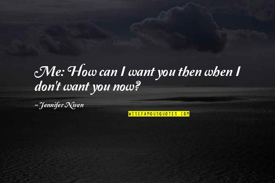 I Want You Now Quotes By Jennifer Niven: Me: How can I want you then when I Want You Now Quotes By Jennifer Niven: Me: How can I want you then when