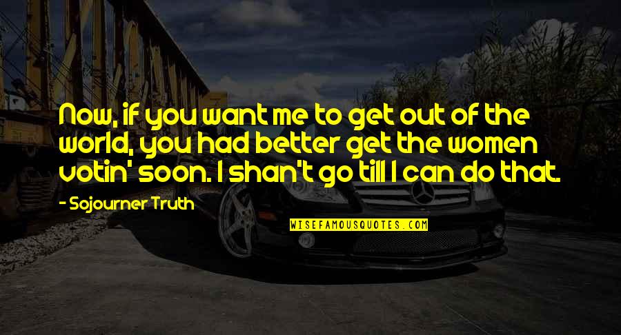 I Want You Now Quotes By Sojourner Truth: Now, if you want me to get out I Want You Now Quotes By Sojourner Truth: Now, if you want me to get out