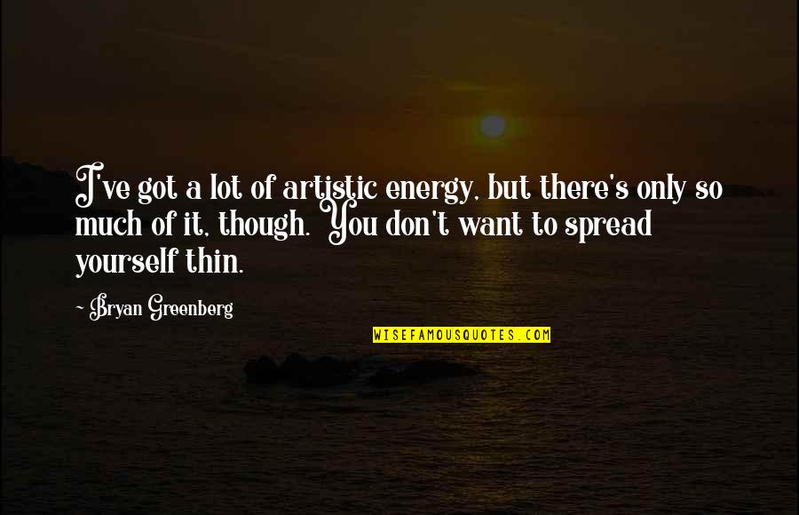 I Want You Only You Quotes By Bryan Greenberg: I've got a lot of artistic energy, but