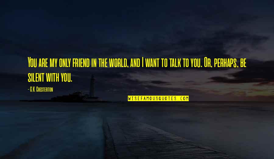 I Want You Only You Quotes By G.K. Chesterton: You are my only friend in the world,