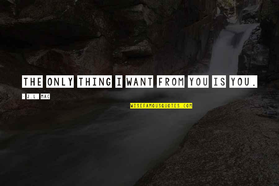 I Want You Only You Quotes By J.L. Mac: The only thing I want from you is