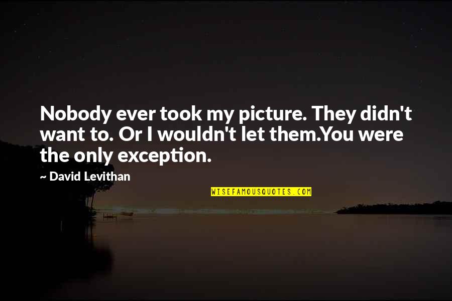 I Want You Picture Quotes By David Levithan: Nobody ever took my picture. They didn't want