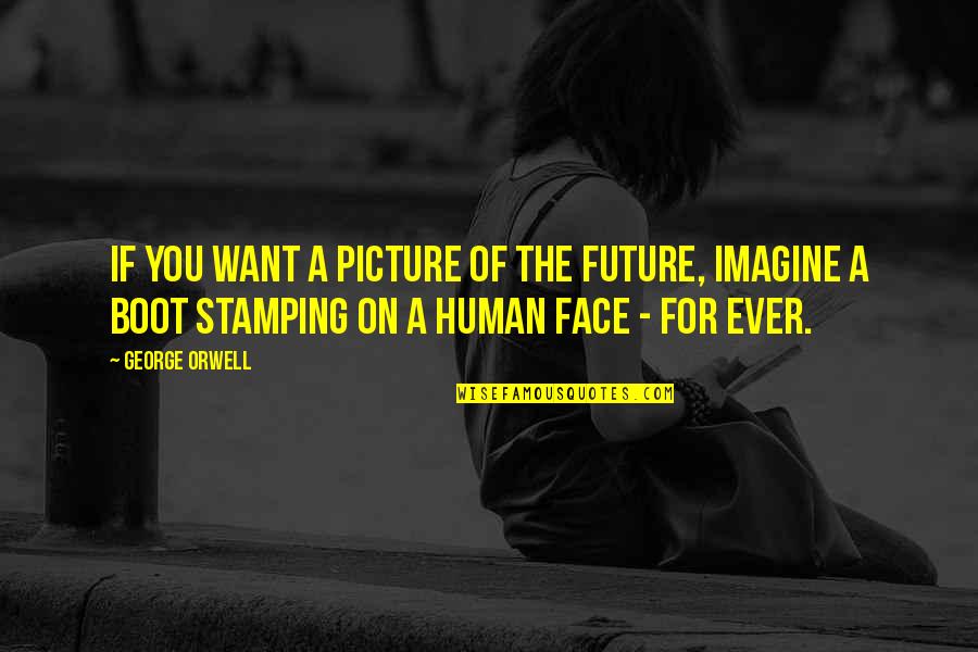 I Want You Picture Quotes By George Orwell: If you want a picture of the future,