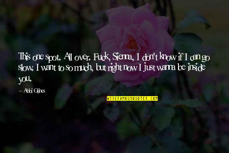I Want You So Much Quotes By Abbi Glines: This one spot. All over. Fuck, Sienna, I