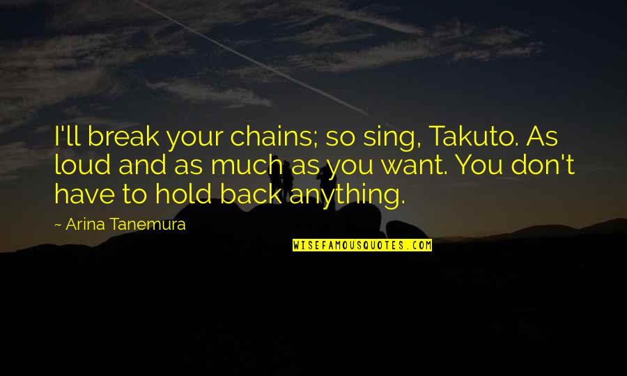 I Want You So Much Quotes By Arina Tanemura: I'll break your chains; so sing, Takuto. As