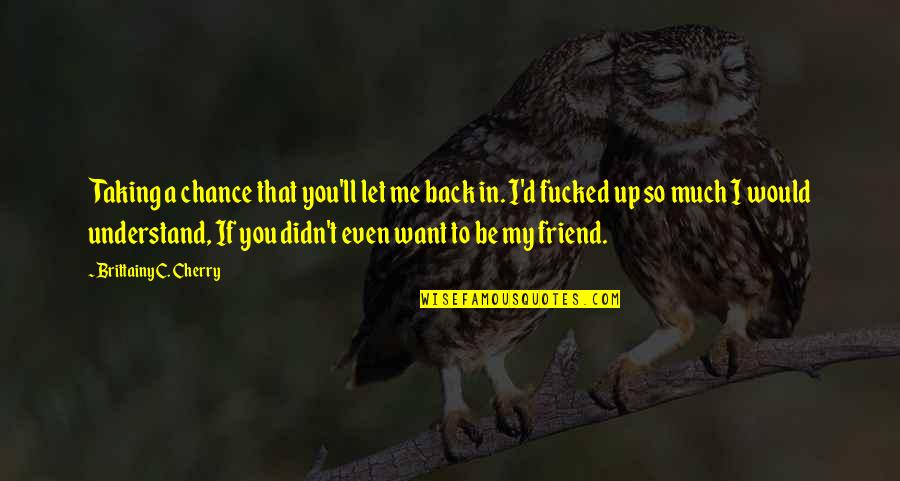 I Want You So Much Quotes By Brittainy C. Cherry: Taking a chance that you'll let me back