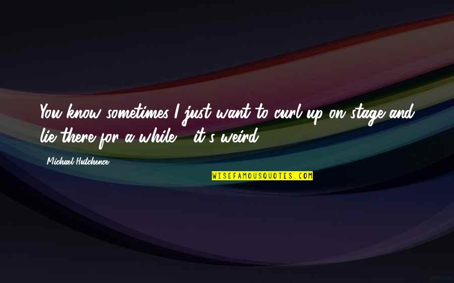 I Want You There Quotes By Michael Hutchence: You know sometimes I just want to curl