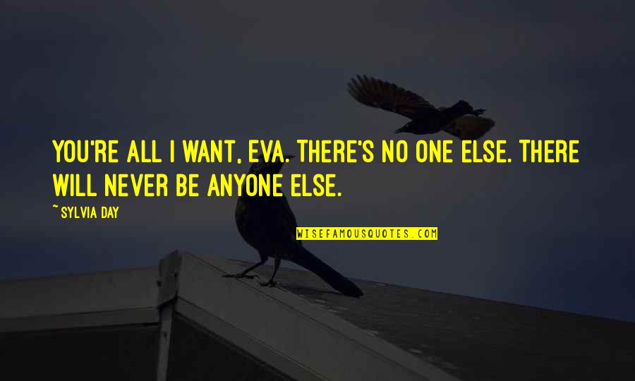 I Want You There Quotes By Sylvia Day: You're all I want, Eva. There's no one