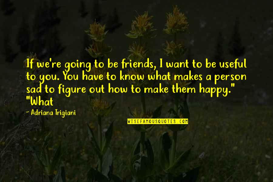 I Want You To Be Happy Quotes By Adriana Trigiani: If we're going to be friends, I want