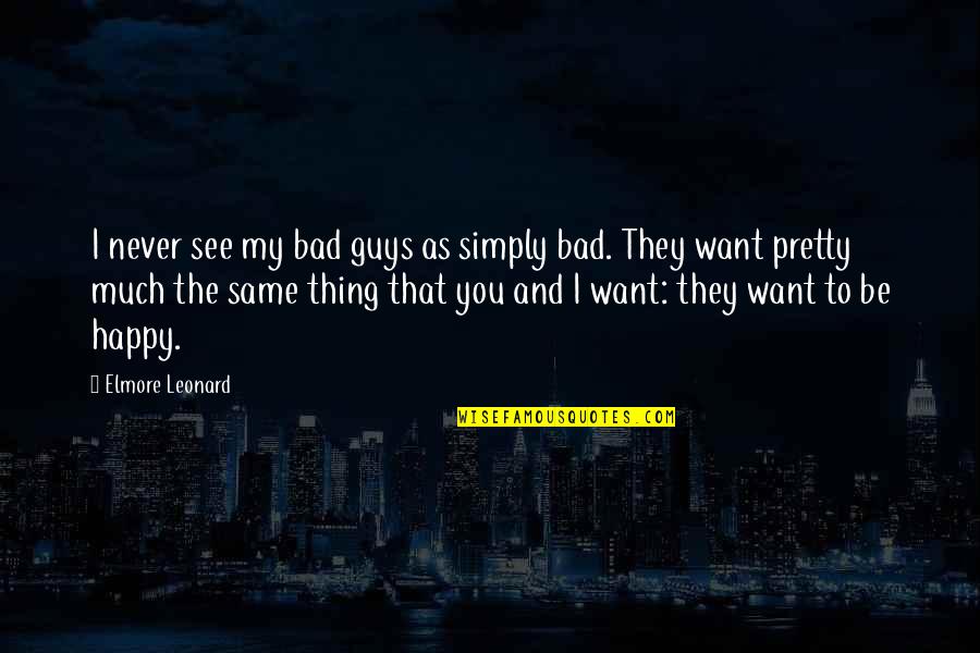 I Want You To Be Happy Quotes By Elmore Leonard: I never see my bad guys as simply