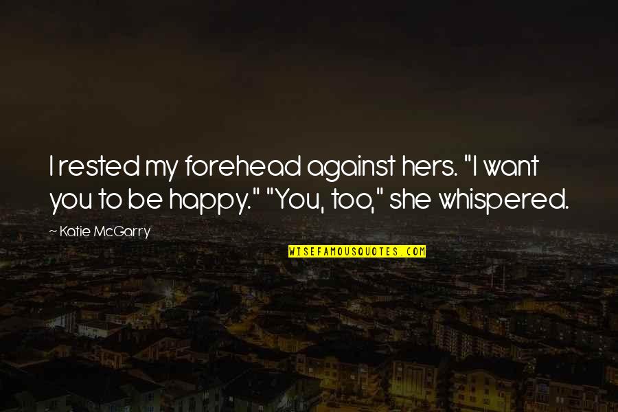 I Want You To Be Happy Quotes By Katie McGarry: I rested my forehead against hers. "I want