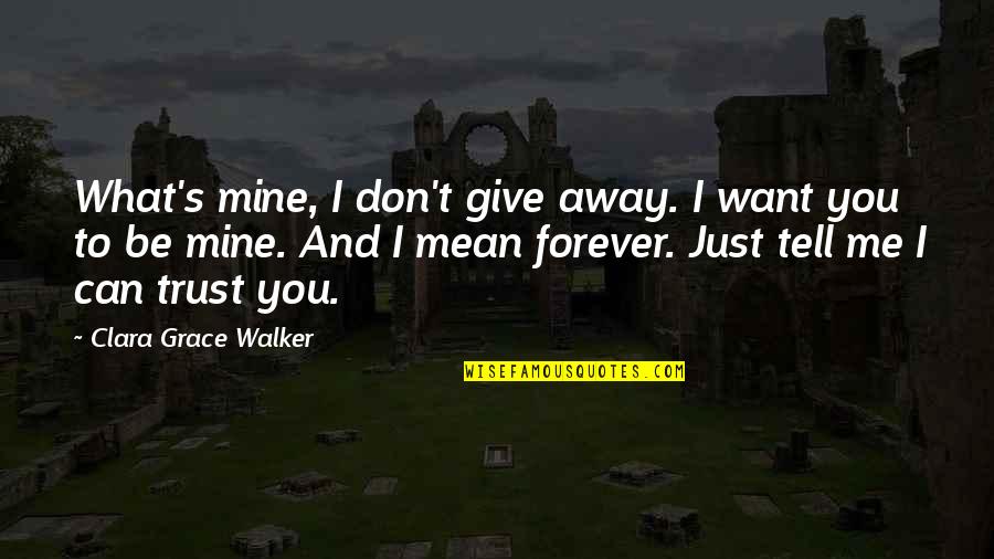 I Want You To Be Mine Quotes By Clara Grace Walker: What's mine, I don't give away. I want