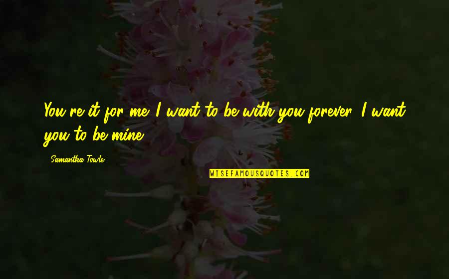 I Want You To Be Mine Quotes By Samantha Towle: You're it for me. I want to be