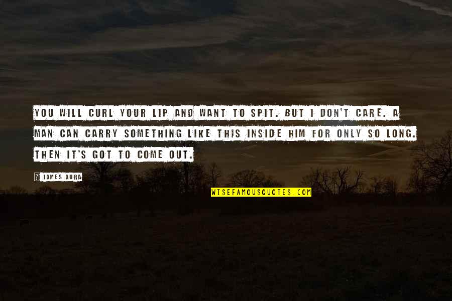 I Want You To Care Quotes By James Aura: You will curl your lip and want to I Want You To Care Quotes By James Aura: You will curl your lip and want to