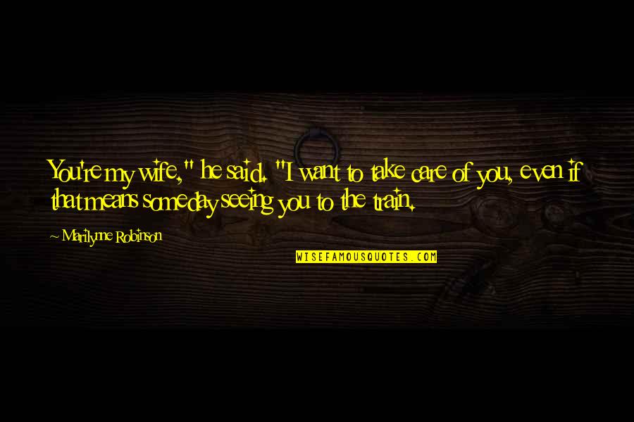I Want You To Care Quotes By Marilynne Robinson: You're my wife," he said. "I want to I Want You To Care Quotes By Marilynne Robinson: You're my wife," he said. "I want to