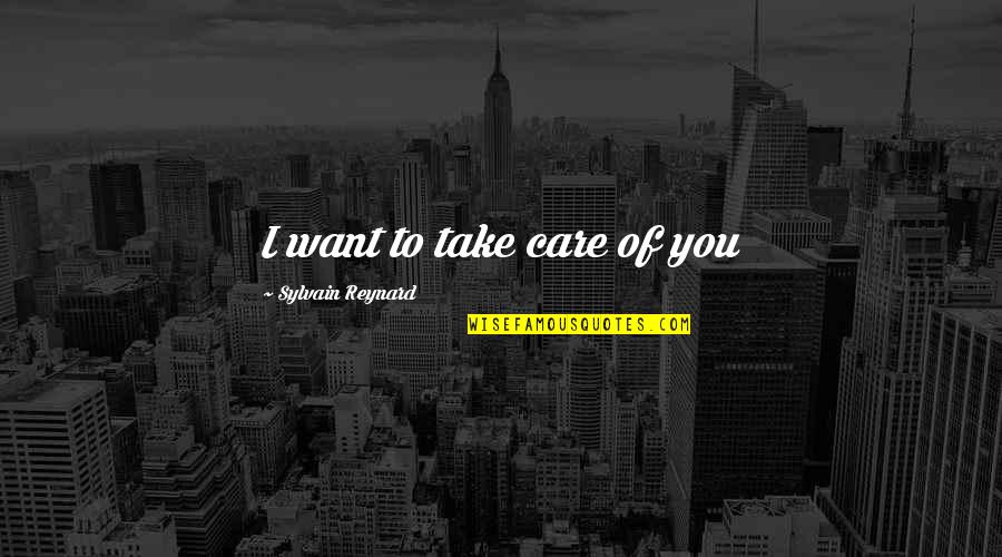 I Want You To Care Quotes By Sylvain Reynard: I want to take care of you I Want You To Care Quotes By Sylvain Reynard: I want to take care of you