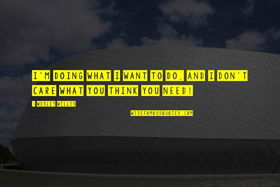 I Want You To Care Quotes By Wesley Willis: I'm doing what I want to do, and