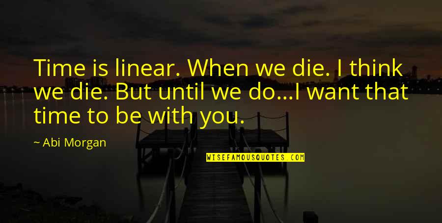 I Want You To Die Quotes By Abi Morgan: Time is linear. When we die. I think