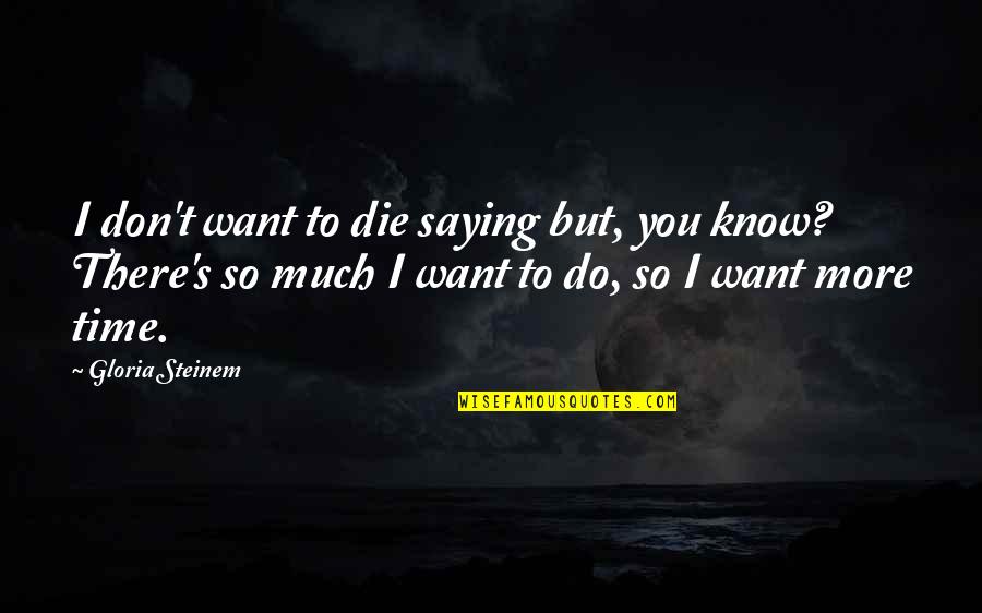 I Want You To Die Quotes By Gloria Steinem: I don't want to die saying but, you