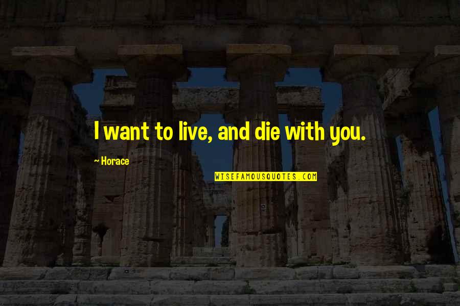 I Want You To Die Quotes By Horace: I want to live, and die with you.