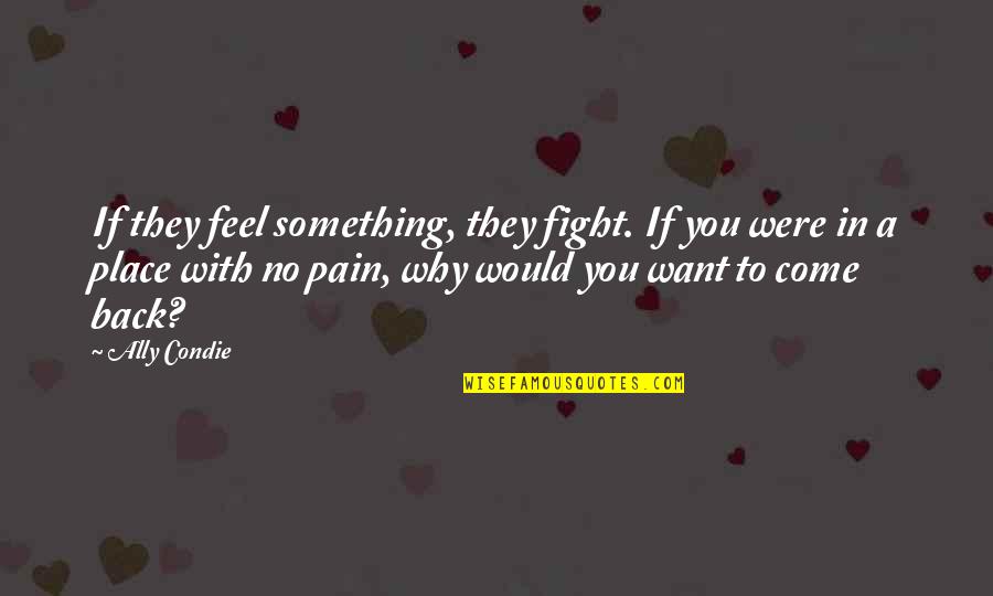 I Want You To Feel My Pain Quotes By Ally Condie: If they feel something, they fight. If you