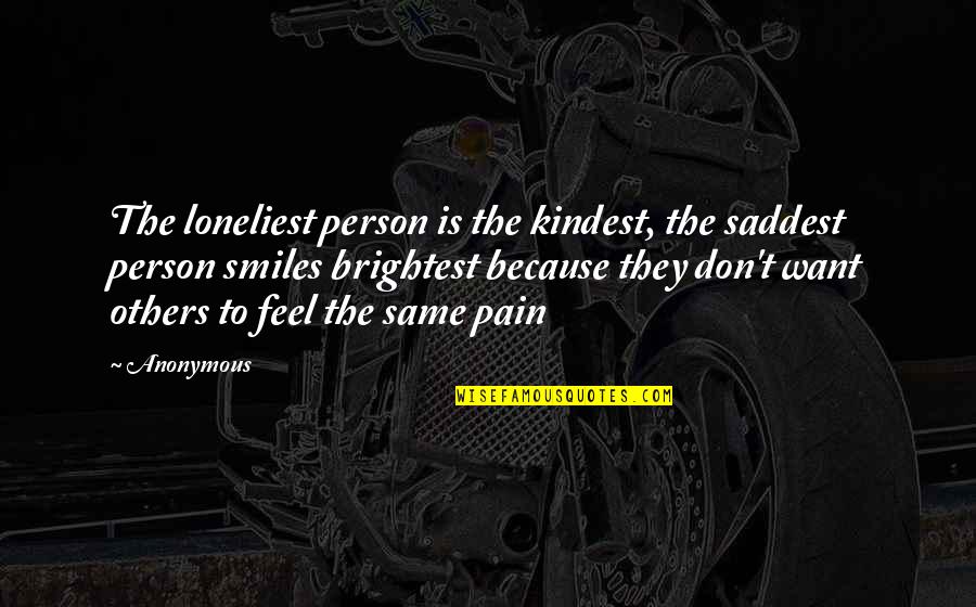 I Want You To Feel My Pain Quotes By Anonymous: The loneliest person is the kindest, the saddest