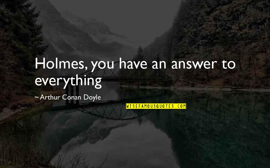 I Want You To Feel My Pain Quotes By Arthur Conan Doyle: Holmes, you have an answer to everything I Want You To Feel My Pain Quotes By Arthur Conan Doyle: Holmes, you have an answer to everything