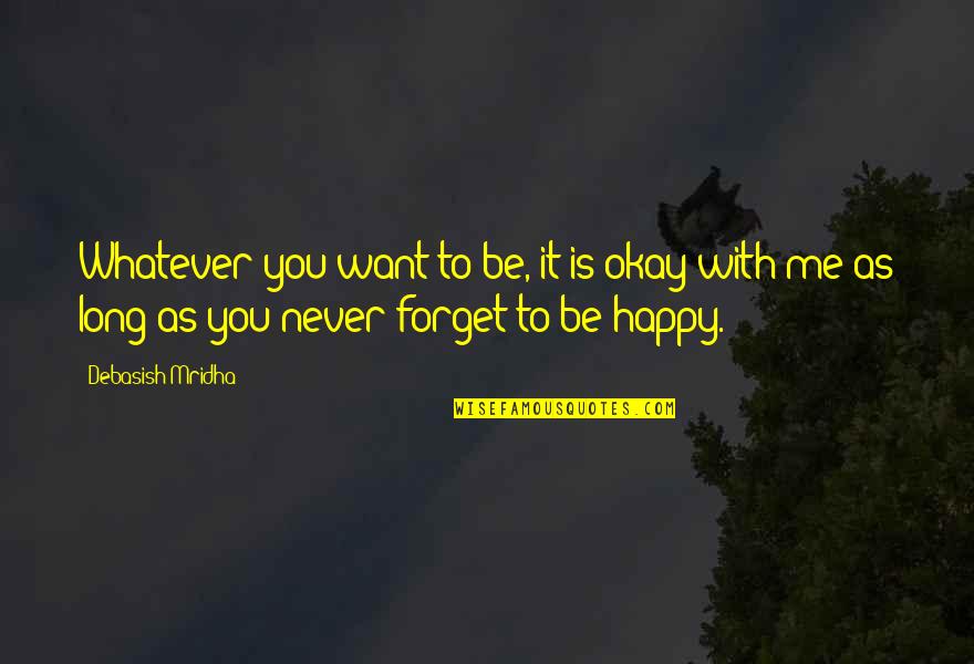 I Want You To Forget Me Quotes By Debasish Mridha: Whatever you want to be, it is okay