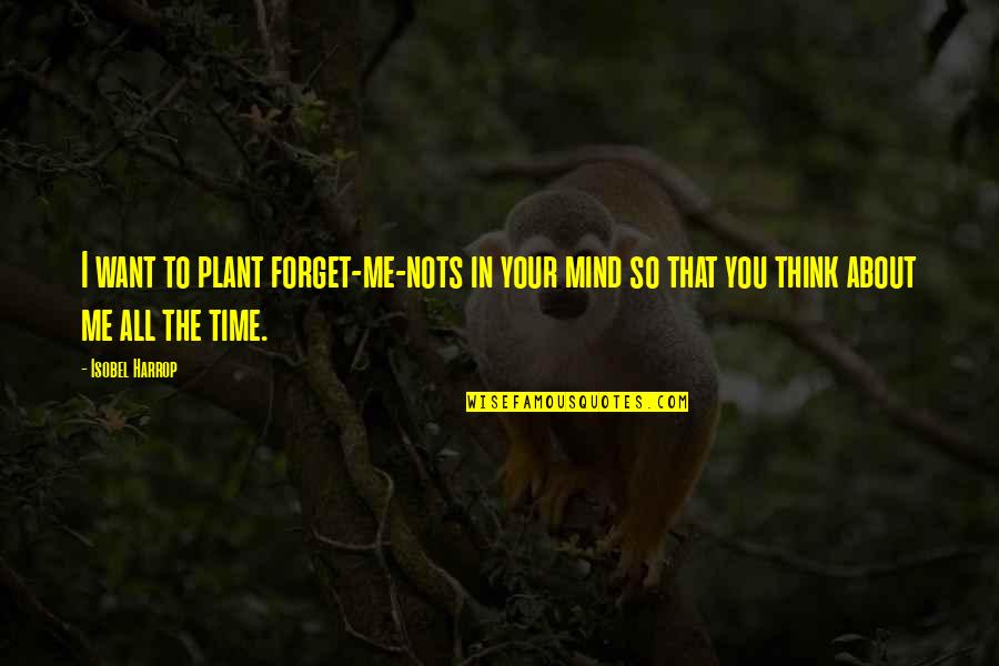 I Want You To Forget Me Quotes By Isobel Harrop: I want to plant forget-me-nots in your mind